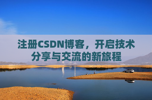 注册CSDN博客，开启技术分享与交流的新旅程